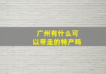 广州有什么可以带走的特产吗