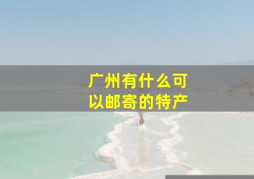 广州有什么可以邮寄的特产