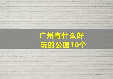 广州有什么好玩的公园10个