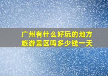 广州有什么好玩的地方旅游景区吗多少钱一天