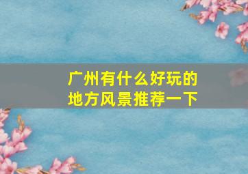 广州有什么好玩的地方风景推荐一下