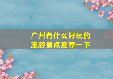 广州有什么好玩的旅游景点推荐一下