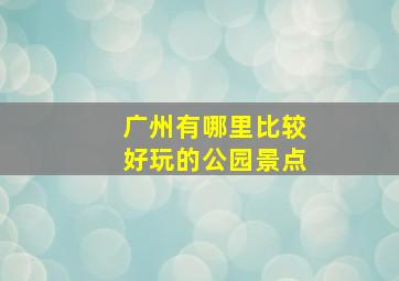 广州有哪里比较好玩的公园景点