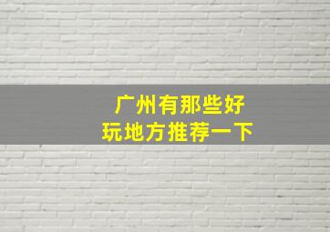 广州有那些好玩地方推荐一下