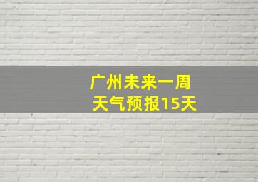 广州未来一周天气预报15天