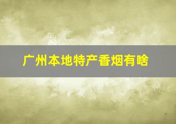 广州本地特产香烟有啥