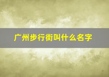 广州步行街叫什么名字