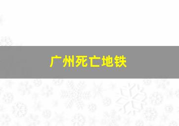 广州死亡地铁