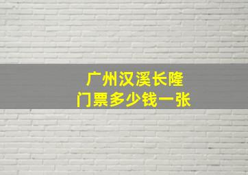 广州汉溪长隆门票多少钱一张