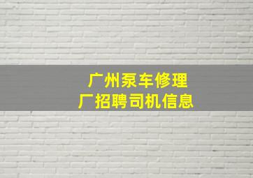 广州泵车修理厂招聘司机信息