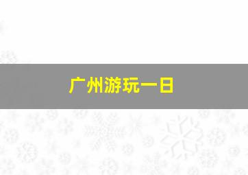 广州游玩一日