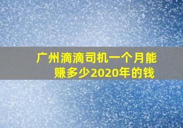 广州滴滴司机一个月能赚多少2020年的钱