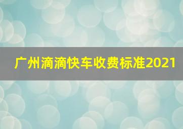 广州滴滴快车收费标准2021