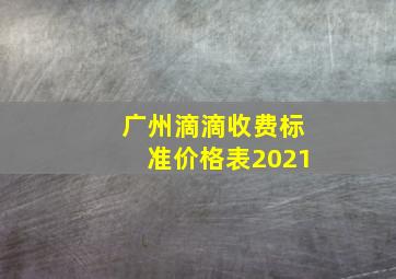 广州滴滴收费标准价格表2021