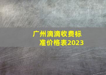 广州滴滴收费标准价格表2023