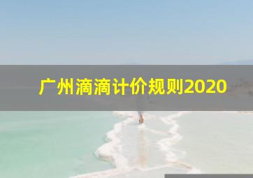 广州滴滴计价规则2020