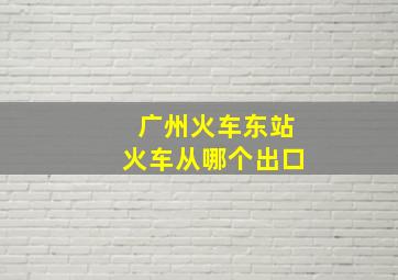 广州火车东站火车从哪个出口