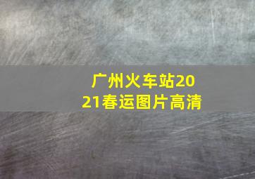 广州火车站2021春运图片高清