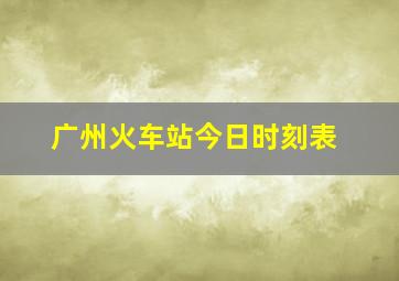 广州火车站今日时刻表