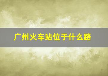 广州火车站位于什么路