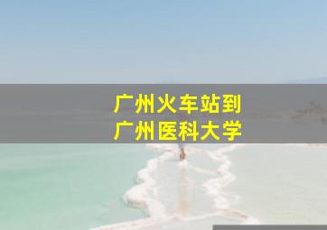 广州火车站到广州医科大学