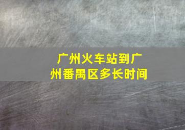 广州火车站到广州番禺区多长时间