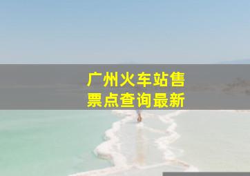 广州火车站售票点查询最新