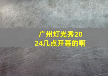 广州灯光秀2024几点开幕的啊