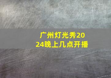 广州灯光秀2024晚上几点开播