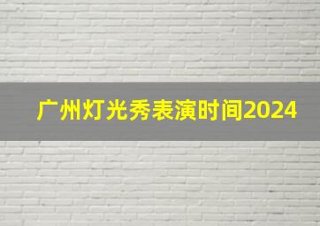 广州灯光秀表演时间2024