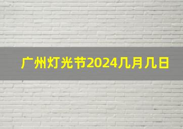 广州灯光节2024几月几日