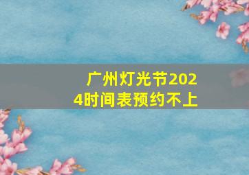 广州灯光节2024时间表预约不上