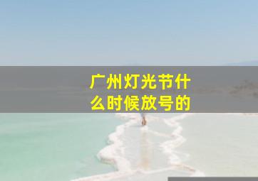 广州灯光节什么时候放号的