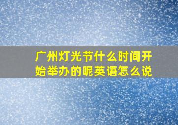 广州灯光节什么时间开始举办的呢英语怎么说