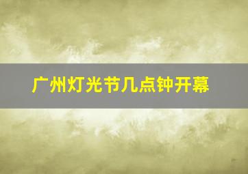 广州灯光节几点钟开幕