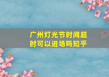 广州灯光节时间超时可以进场吗知乎