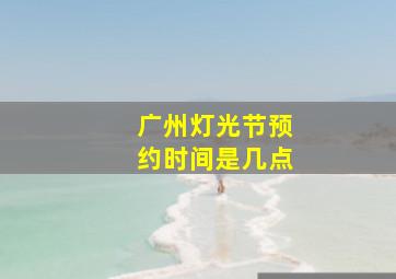 广州灯光节预约时间是几点