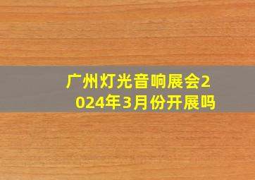 广州灯光音响展会2024年3月份开展吗