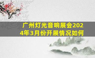 广州灯光音响展会2024年3月份开展情况如何