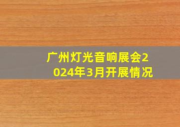 广州灯光音响展会2024年3月开展情况