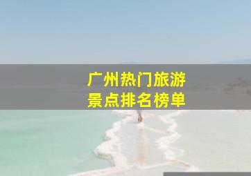 广州热门旅游景点排名榜单