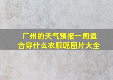 广州的天气预报一周适合穿什么衣服呢图片大全