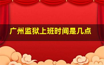 广州监狱上班时间是几点