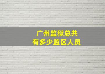 广州监狱总共有多少监区人员