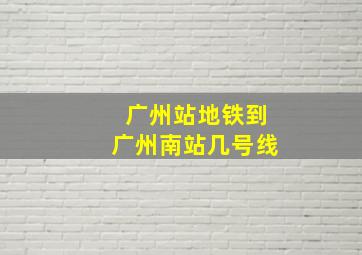 广州站地铁到广州南站几号线