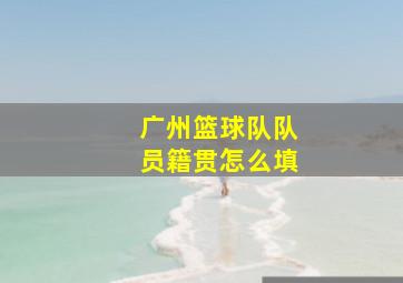 广州篮球队队员籍贯怎么填