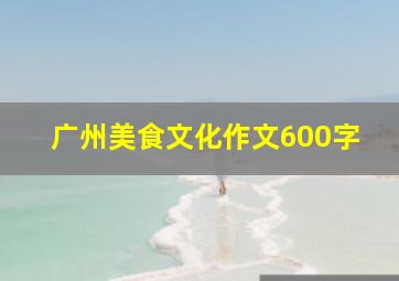 广州美食文化作文600字