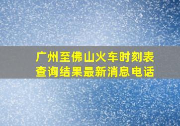 广州至佛山火车时刻表查询结果最新消息电话