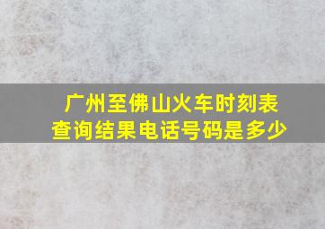 广州至佛山火车时刻表查询结果电话号码是多少