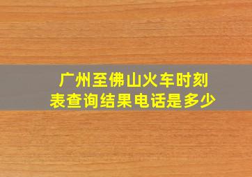 广州至佛山火车时刻表查询结果电话是多少